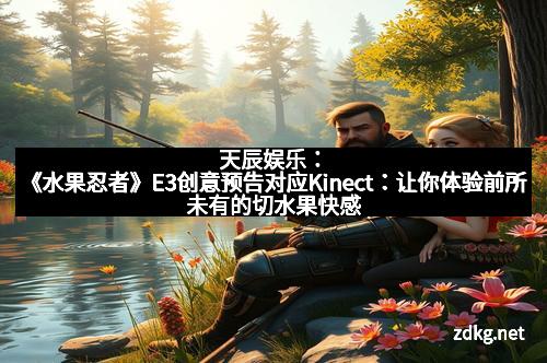 天辰娱乐：《水果忍者》E3创意预告对应Kinect：让你体验前所未有的切水果快感